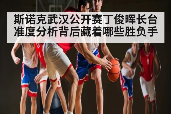 斯诺克武汉公开赛丁俊晖长台准度分析背后藏着哪些胜负手